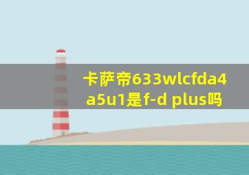 卡萨帝633wlcfda4a5u1是f-d plus吗